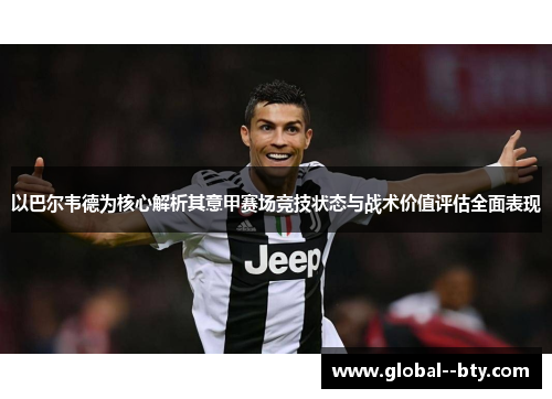 以巴尔韦德为核心解析其意甲赛场竞技状态与战术价值评估全面表现 以巴尔韦德为核心解析其意甲赛场竞技状态与战术价值评估全面表现