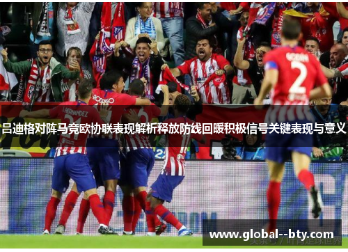 吕迪格对阵马竞欧协联表现解析释放防线回暖积极信号关键表现与意义