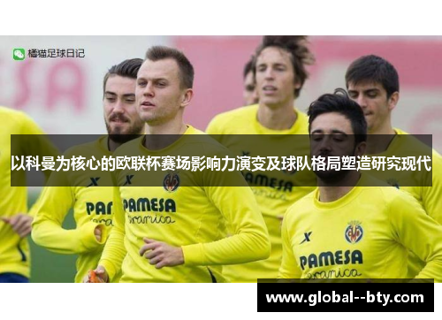 以科曼为核心的欧联杯赛场影响力演变及球队格局塑造研究现代