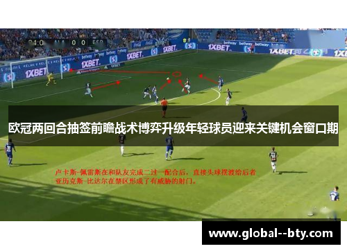 欧冠两回合抽签前瞻战术博弈升级年轻球员迎来关键机会窗口期 欧冠两回合抽签前瞻战术博弈升级年轻球员迎来关键机会窗口期