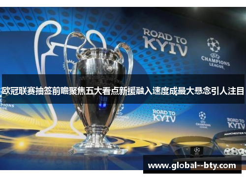 欧冠联赛抽签前瞻聚焦五大看点新援融入速度成最大悬念引人注目 欧冠联赛抽签前瞻聚焦五大看点新援融入速度成最大悬念引人注目