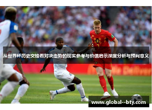从世界杯历史交锋看对决走势的现实参考与价值启示深度分析与预判意义