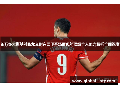 莱万多夫斯基对阵尤文时在西甲赛场展现的顶级个人能力解析全面深度 莱万多夫斯基对阵尤文时在西甲赛场展现的顶级个人能力解析全面深度