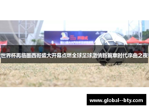 世界杯再临墨西哥盛大开幕点燃全球足球激情新篇章时代序曲之夜 世界杯再临墨西哥盛大开幕点燃全球足球激情新篇章时代序曲之夜