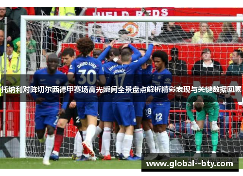 托纳利对阵切尔西德甲赛场高光瞬间全景盘点解析精彩表现与关键数据回顾 托纳利对阵切尔西德甲赛场高光瞬间全景盘点解析精彩表现与关键数据回顾