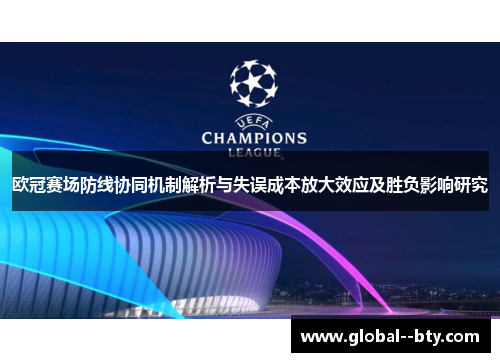 欧冠赛场防线协同机制解析与失误成本放大效应及胜负影响研究 欧冠赛场防线协同机制解析与失误成本放大效应及胜负影响研究