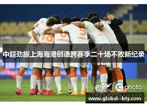 中超劲旅上海海港创造跨赛季二十场不败新纪录