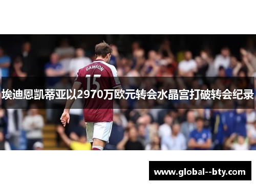 埃迪恩凯蒂亚以2970万欧元转会水晶宫打破转会纪录