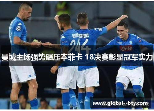 曼城主场强势碾压本菲卡 18决赛彰显冠军实力 曼城主场强势碾压本菲卡 18决赛彰显冠军实力
