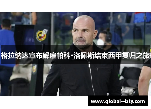 格拉纳达宣布解雇帕科·洛佩斯结束西甲复归之旅