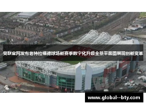 曼联官网发布老特拉福德球场新赛季数字化升级全景平面图展现创新变革