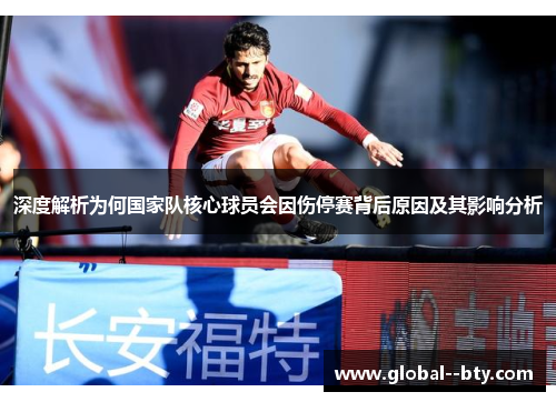 深度解析为何国家队核心球员会因伤停赛背后原因及其影响分析 深度解析为何国家队核心球员会因伤停赛背后原因及其影响分析