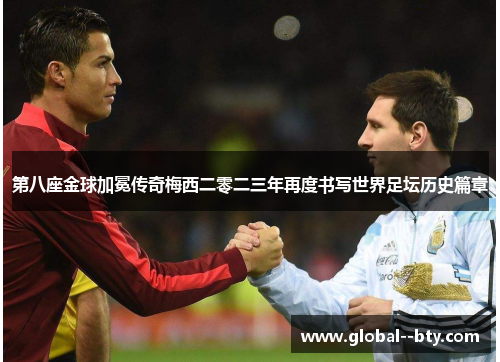 第八座金球加冕传奇梅西二零二三年再度书写世界足坛历史篇章