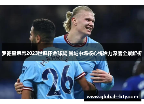 罗德里荣膺2023世俱杯金球奖 曼城中场核心统治力深度全景解析
