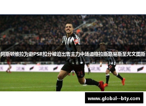 阿斯顿维拉为避PSR扣分被迫出售主力中场道格拉斯路易斯至尤文图斯