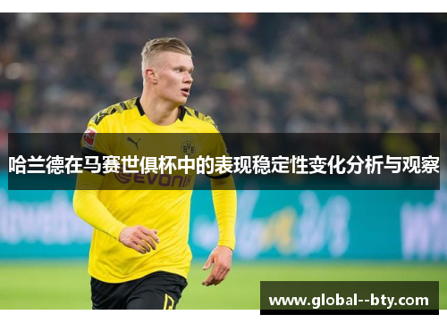 哈兰德在马赛世俱杯中的表现稳定性变化分析与观察