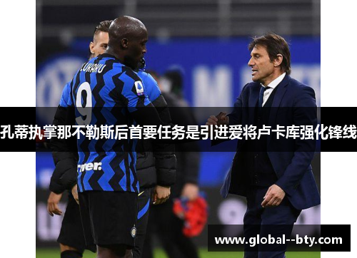 孔蒂执掌那不勒斯后首要任务是引进爱将卢卡库强化锋线 孔蒂执掌那不勒斯后首要任务是引进爱将卢卡库强化锋线