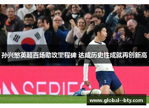 孙兴慜英超百场助攻里程碑 达成历史性成就再创新高 孙兴慜英超百场助攻里程碑 达成历史性成就再创新高