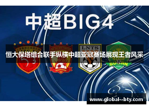 恒大保塔组合联手纵横中超亚冠赛场展现王者风采