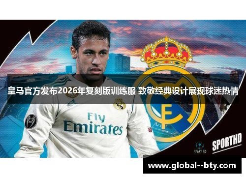 皇马官方发布2026年复刻版训练服 致敬经典设计展现球迷热情