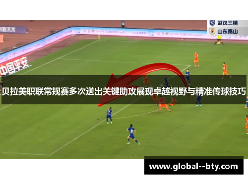 贝拉美职联常规赛多次送出关键助攻展现卓越视野与精准传球技巧