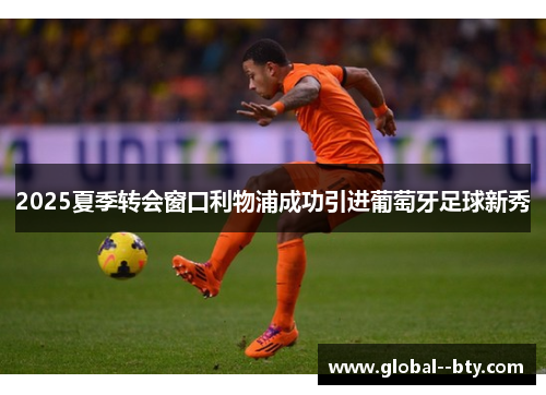 2025夏季转会窗口利物浦成功引进葡萄牙足球新秀