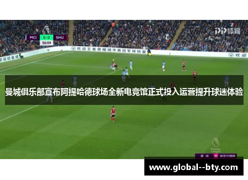 曼城俱乐部宣布阿提哈德球场全新电竞馆正式投入运营提升球迷体验
