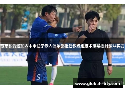 范志毅受邀加入中甲辽宁铁人俱乐部担任教练组技术指导提升球队实力