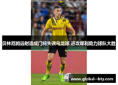 贝林厄姆远射造成门将失误乌龙球 进攻犀利助力球队大胜