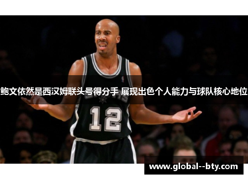 鲍文依然是西汉姆联头号得分手 展现出色个人能力与球队核心地位 鲍文依然是西汉姆联头号得分手 展现出色个人能力与球队核心地位