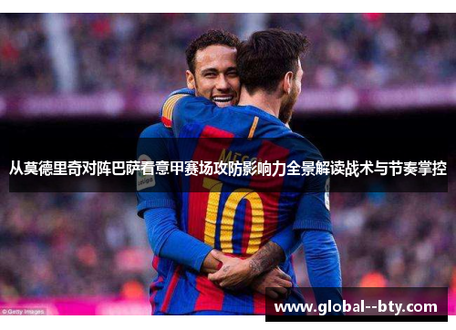 从莫德里奇对阵巴萨看意甲赛场攻防影响力全景解读战术与节奏掌控 从莫德里奇对阵巴萨看意甲赛场攻防影响力全景解读战术与节奏掌控