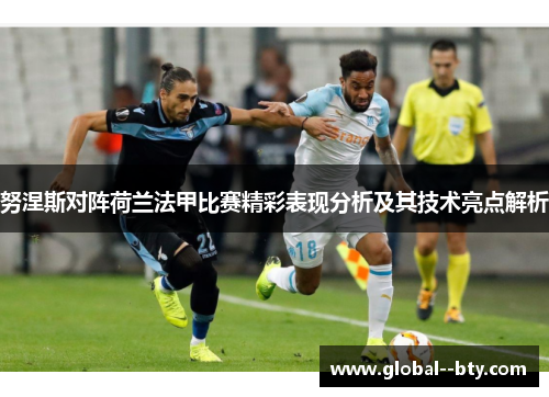 努涅斯对阵荷兰法甲比赛精彩表现分析及其技术亮点解析