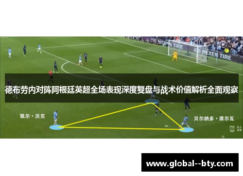 德布劳内对阵阿根廷英超全场表现深度复盘与战术价值解析全面观察 德布劳内对阵阿根廷英超全场表现深度复盘与战术价值解析全面观察