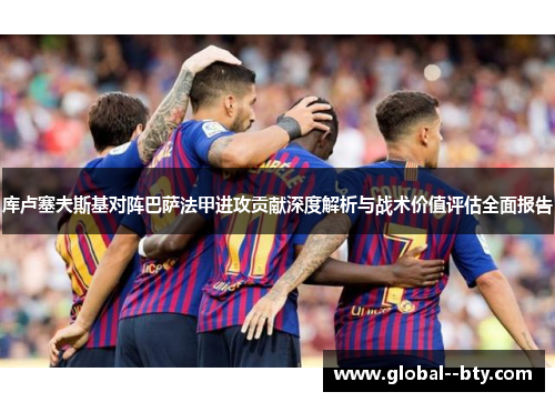 库卢塞夫斯基对阵巴萨法甲进攻贡献深度解析与战术价值评估全面报告