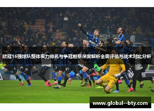 欧冠16强球队整体实力排名与争冠前景深度解析全面评估与战术对比分析