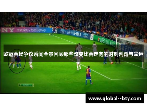 欧冠赛场争议瞬间全景回顾那些改变比赛走向的时刻判罚与命运