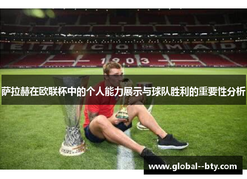 萨拉赫在欧联杯中的个人能力展示与球队胜利的重要性分析