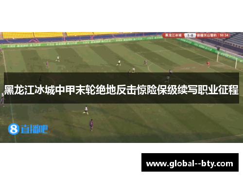 黑龙江冰城中甲末轮绝地反击惊险保级续写职业征程 黑龙江冰城中甲末轮绝地反击惊险保级续写职业征程